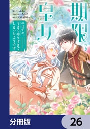 期限つき皇女のはずが、うまくやりすぎてしまったようです【分冊版】　26