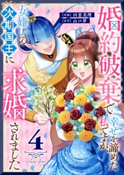 婚約破棄で幸せを諦めた私ですが、女嫌いの次期国王に求婚されました（４）