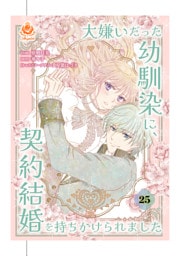 大嫌いだった幼馴染に、契約結婚を持ちかけられました【第25話】