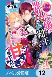 悪役令嬢が恐怖の覇王と政略結婚する罰は甘すぎませんか！？【ノベル分冊版】　12