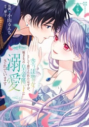 空っぽ聖女として捨てられたはずが、嫁ぎ先の皇帝陛下に溺愛されています 6