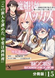 魔剣技師バッカス～神剣を目指す転生者は、喰って呑んで造って過ごす～【分冊版】（ノヴァコミックス）１５