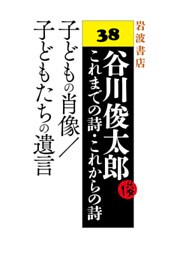 谷川俊太郎～これまでの詩・これからの詩～38　子どもの肖像／子どもたちの遺言