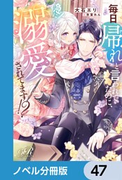 毎日「帰れ」と言われてたのに、急に溺愛されてます！？【ノベル分冊版】　47