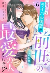 生意気なライバル後輩が、前世の最愛の人でした！？ ～甘い記憶と、淫らな関係～【単話売】 6話