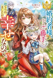 婚約者様、どうぞご勝手に。捨てられましたが幸せなので。