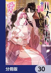 ハズレ王女ですが、今世は大公殿下に愛されています【分冊版】　30