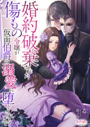 婚約破棄された傷もの令嬢が仮面伯爵の溺愛に堕とされるまで