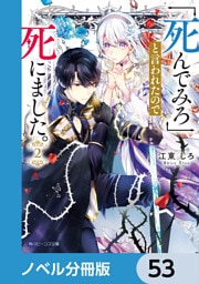「死んでみろ」と言われたので死にました。【ノベル分冊版】　53