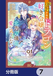 追放されたドラゴン好き令嬢は、北方辺境伯の愛に気づかない【分冊版】　7