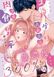 スパダリ幼馴染は溺愛肉食男子 トロ甘ルームシェアは雄濃度300％！？ 14