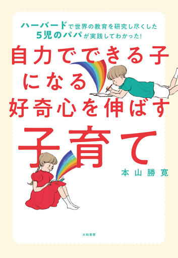 自力でできる子になる好奇心を伸ばす子育て〜ハーバードで世界の教育を研究し尽くした５児のパパが実践してわかった！