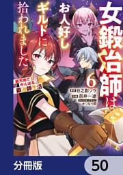 女鍛冶師はお人好しギルドに拾われました～新天地でがんばる鍛冶師生活～【分冊版】　50