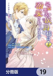 記憶喪失の侯爵様に溺愛されています これは偽りの幸福ですか？【分冊版】　19