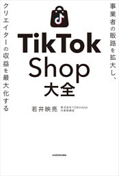 事業者の販路を拡大し、クリエイターの収益を最大化する　TikTok Shop大全