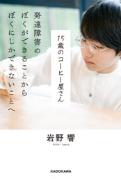 15歳のコーヒー屋さん　発達障害のぼくができることから ぼくにしかできないことへ