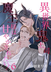 異世界鬼上司 魔王様は甘やかされたい！ 6【単話】