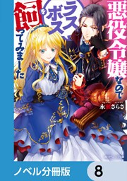 悪役令嬢なのでラスボスを飼ってみました【ノベル分冊版】　8