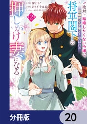 絶対に結婚したくない令嬢、辺境のケダモノと呼ばれる将軍閣下の押しかけ妻になる【分冊版】　20
