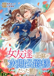 女友達の正体が実は次期公爵様だった話