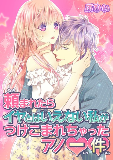 頼まれたらイヤとはいえない私がつけこまれちゃったアノ一件