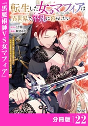 転生した女マフィアは異世界で平凡に暮らしたい～暗殺者一家の伯爵令嬢ですが、天使と悪魔な団長がつきまとってきます～【分冊版】22（ANIMAXコミックス）