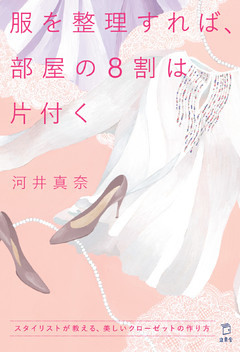 服を整理すれば、部屋の８割は片付く　スタイリストが教える、美しいクローゼットの作り方