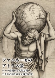 ファルネーゼのアトラス像　ローマ帝国から大阪万博へ、二千年の時を超えた傑作の旅