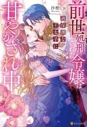 前世処刑された令嬢は過保護な王太子に甘やかされ中