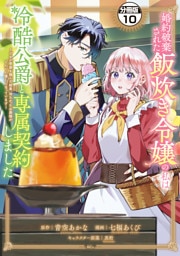 婚約破棄された飯炊き令嬢の私は冷酷公爵と専属契約しました　～ですが胃袋を掴んだ結果、冷たかった公爵様がどんどん優しくなっています～　分冊版（１０）