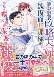 〈剣城家の結婚事情シリーズ〉お見合い政略夫婦なのに、鉄仮面旦那様は夢追う妻への過保護な溺愛が止まらない