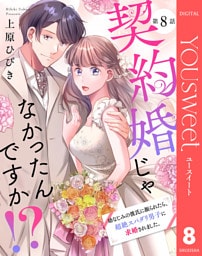 【単話売】契約婚じゃなかったんですか！？ 幼なじみの彼氏に振られたら、超絶スパダリ男子に求婚されました。 8