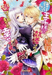 強引すぎる王子様に執着されて逃げられませんが幸せです。【dブック特別版】