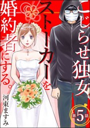 こじらせ独女、ストーカーを婚約者にする。（分冊版）　【第5話】