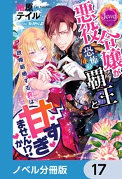 悪役令嬢が恐怖の覇王と政略結婚する罰は甘すぎませんか！？【ノベル分冊版】　17