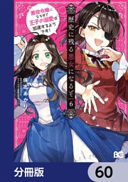 歴史に残る悪女になるぞ　悪役令嬢になるほど王子の溺愛は加速するようです！【分冊版】　60
