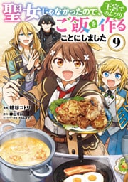聖女じゃなかったので、王宮でのんびりご飯を作ることにしました　９