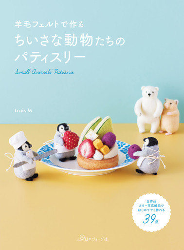 羊毛フェルトで作る ちいさな動物たちのパティスリー