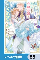 魔法騎士団長様(仮)は転生した公爵令嬢を離さない！【ノベル分冊版】　88