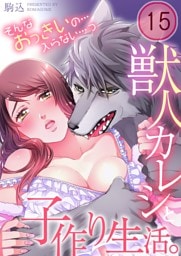 獣人カレシと子作り生活。～そんなおっきいの…入らない…っ１５