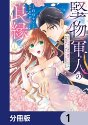 堅物軍人の良縁　さっさと子作りを終えて離婚したいのに、毎晩記憶がトぶほど愛されるので困っています【分冊版】　1