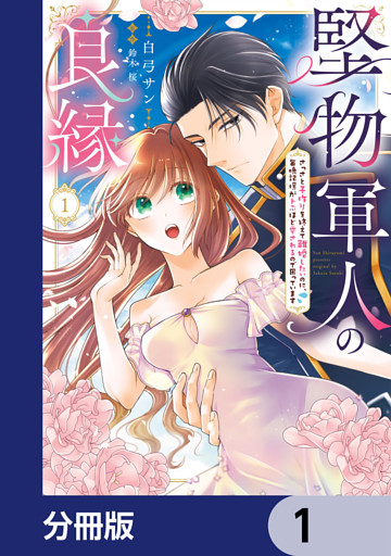 堅物軍人の良縁　さっさと子作りを終えて離婚したいのに、毎晩記憶がトぶほど愛されるので困っています【分冊版】