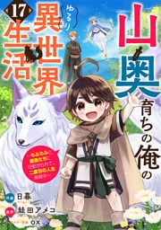 山奥育ちの俺のゆるり異世界生活～もふもふと最強たちに可愛がられて、二度目の人生満喫中～【分冊版】17巻
