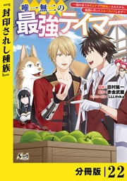 唯一無二の最強テイマー～国の全てのギルドで門前払いされたから、他国に行ってスローライフします～【分冊版】（ノヴァコミックス）２２