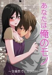 あなたは俺のモノ～学園祭でヒミツのＨ～