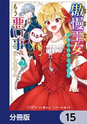 傲慢王女でしたが心を入れ替えたのでもう悪い事はしません、たぶん【分冊版】　15