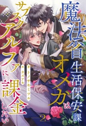 魔法省生活保安課オメガはサブスクアルファに課金したい【２】