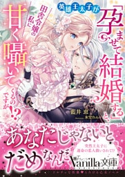 英雄王太子が「孕ませて結婚する」と、田舎令嬢の私に甘く囁いてくるのですが！？