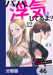パパ、浮気してるよ？娘と二人でクズ夫を捨てます【分冊版】　46