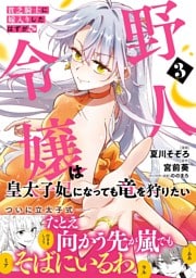 貧乏騎士に嫁入りしたはずが!? 野人令嬢は皇太子妃になっても竜を狩りたい（コミック）【電子版特典付】３